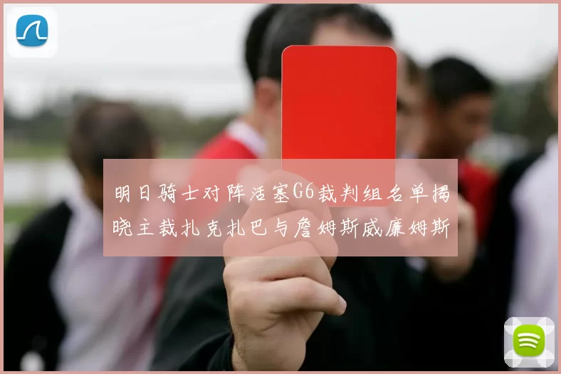 明日骑士对阵活塞G6裁判组名单揭晓主裁扎克扎巴与詹姆斯威廉姆斯在列