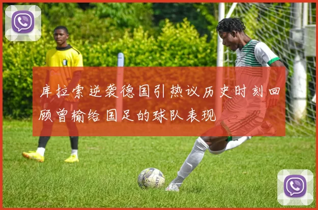 库拉索逆袭德国引热议历史时刻回顾曾输给国足的球队表现