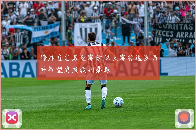 穆帅直言若重赛欧联决赛将选罗马并希望更换裁判泰勒