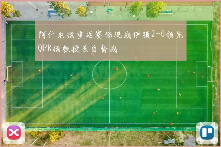 阿什利扬重返赛场观战伊镇2-0领先QPR扬教授亲自督战