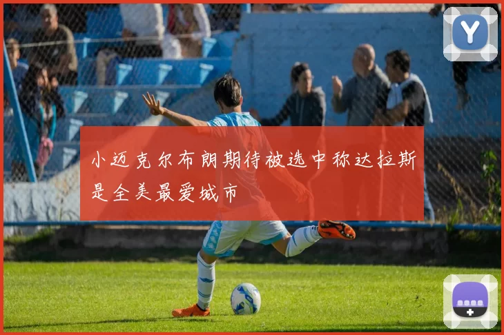 小迈克尔布朗期待被选中称达拉斯是全美最爱城市