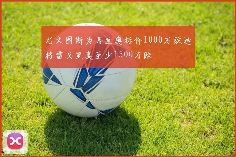 尤文图斯为马里奥标价1000万欧迪格雷戈里奥至少1500万欧